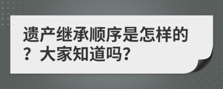 遗产继承顺序是怎样的？大家知道吗？
