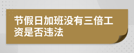 节假日加班没有三倍工资是否违法