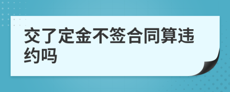 交了定金不签合同算违约吗