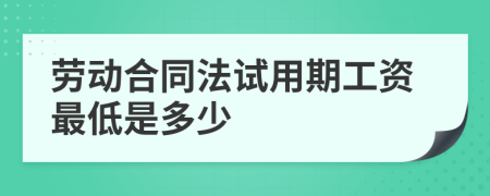 劳动合同法试用期工资最低是多少