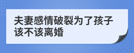 夫妻感情破裂为了孩子该不该离婚