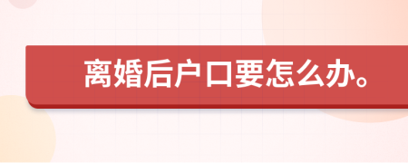 离婚后户口要怎么办。