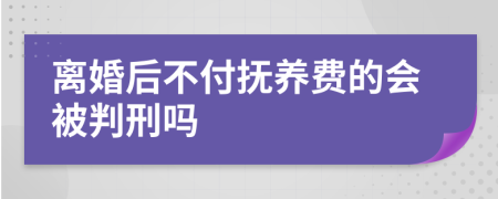 离婚后不付抚养费的会被判刑吗