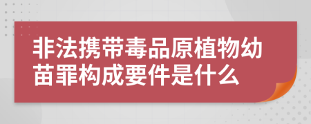 非法携带毒品原植物幼苗罪构成要件是什么