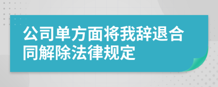 公司单方面将我辞退合同解除法律规定