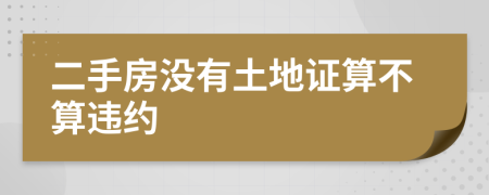 二手房没有土地证算不算违约