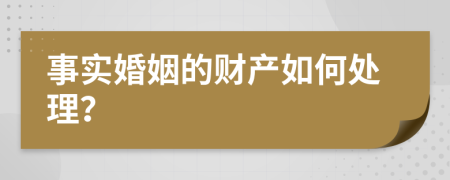 事实婚姻的财产如何处理？