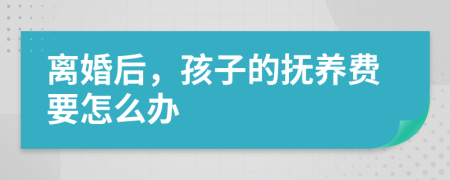 离婚后，孩子的抚养费要怎么办