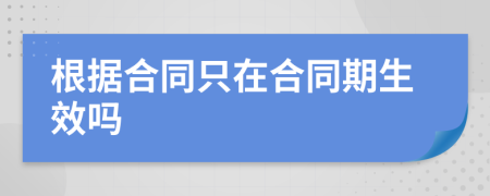 根据合同只在合同期生效吗