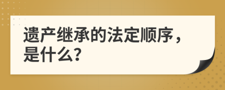 遗产继承的法定顺序，是什么？