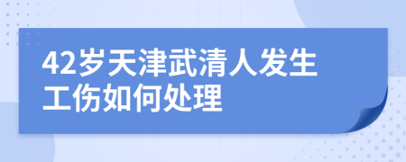 42岁天津武清人发生工伤如何处理