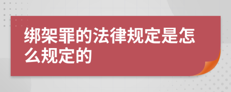 绑架罪的法律规定是怎么规定的