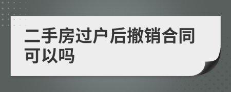 二手房过户后撤销合同可以吗