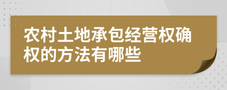 农村土地承包经营权确权的方法有哪些