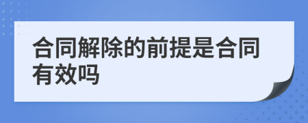 合同解除的前提是合同有效吗