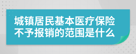 城镇居民基本医疗保险不予报销的范围是什么