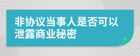 非协议当事人是否可以泄露商业秘密