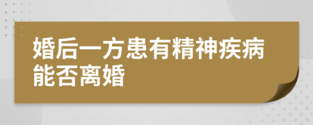 婚后一方患有精神疾病能否离婚