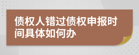 债权人错过债权申报时间具体如何办