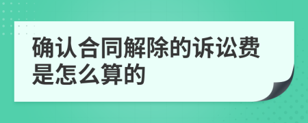 确认合同解除的诉讼费是怎么算的