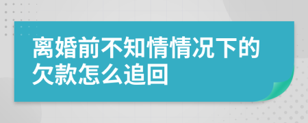 离婚前不知情情况下的欠款怎么追回