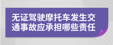 无证驾驶摩托车发生交通事故应承担哪些责任