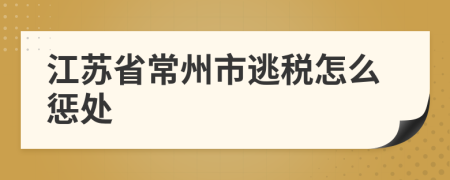 江苏省常州市逃税怎么惩处