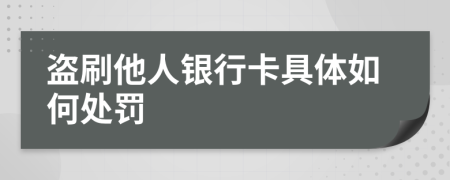 盗刷他人银行卡具体如何处罚