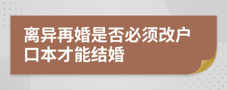 离异再婚是否必须改户口本才能结婚