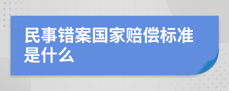 民事错案国家赔偿标准是什么