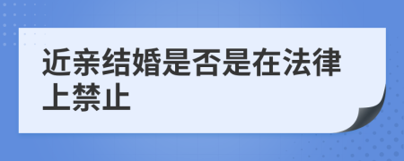 近亲结婚是否是在法律上禁止