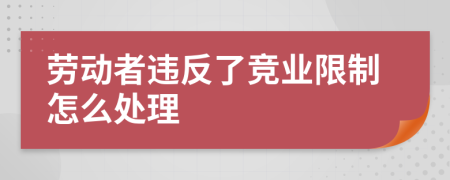 劳动者违反了竞业限制怎么处理