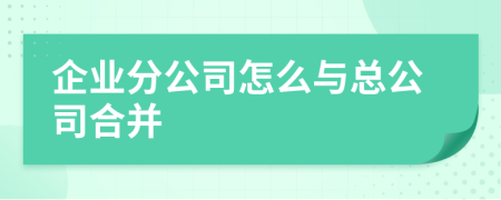 企业分公司怎么与总公司合并