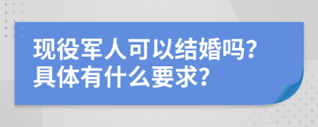 现役军人可以结婚吗？具体有什么要求？