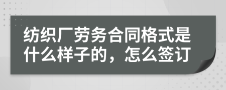 纺织厂劳务合同格式是什么样子的，怎么签订