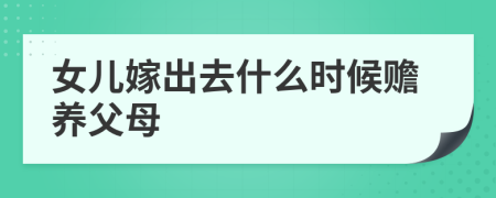女儿嫁出去什么时候赡养父母