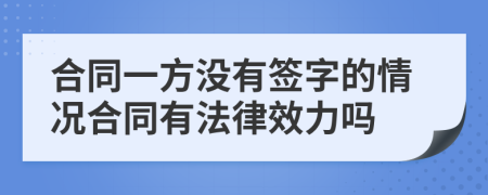 合同一方没有签字的情况合同有法律效力吗