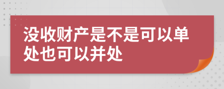 没收财产是不是可以单处也可以并处