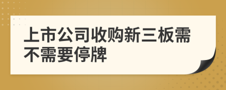 上市公司收购新三板需不需要停牌