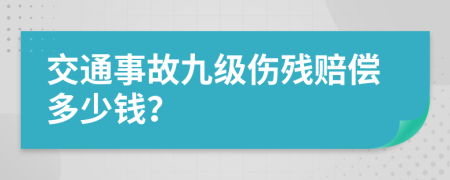 交通事故九级伤残赔偿多少钱？