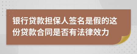 银行贷款担保人签名是假的这份贷款合同是否有法律效力