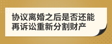 协议离婚之后是否还能再诉讼重新分割财产