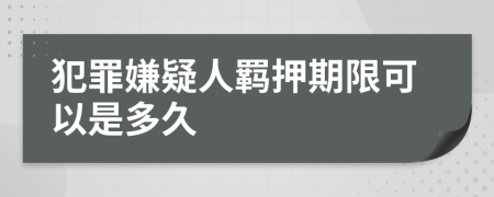 犯罪嫌疑人羁押期限可以是多久