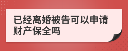 已经离婚被告可以申请财产保全吗