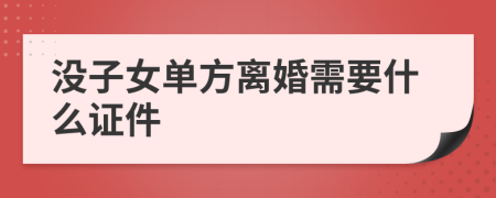 没子女单方离婚需要什么证件