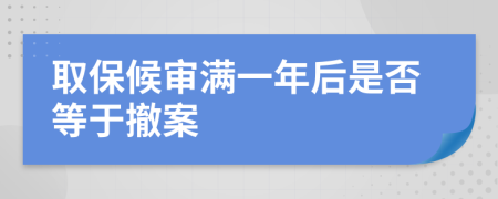 取保候审满一年后是否等于撤案