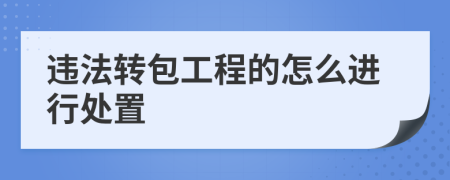 违法转包工程的怎么进行处置