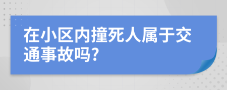 在小区内撞死人属于交通事故吗?