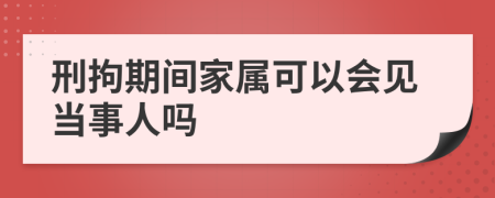 刑拘期间家属可以会见当事人吗