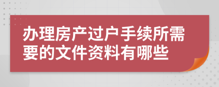 办理房产过户手续所需要的文件资料有哪些